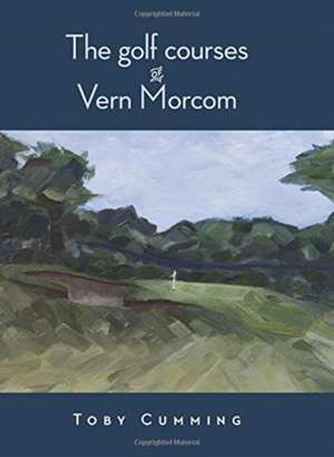 The Golf Courses of Vern Morcom de Toby Cumming