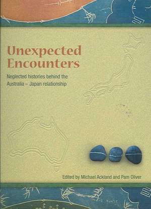 Unneglected histories behind the Australia-Japan relationshipexpected Encounters: Neglected Histories Behind the Australia-Japan Relationship de Michael Ackland