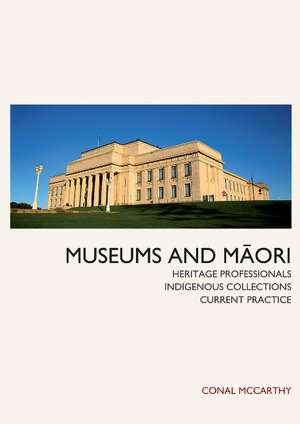 Museums and Maori: Heritage Professionals, Indigenous Collections, Current Practice de Dr Conal McCarthy