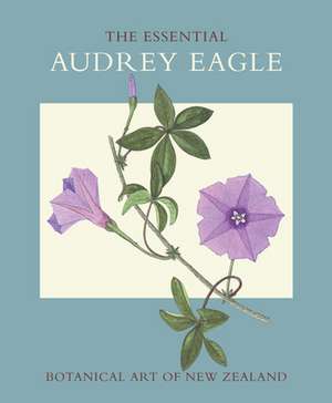 The Essential Audrey Eagle: Botanical Art of New Zealand de Patrick Brownsey