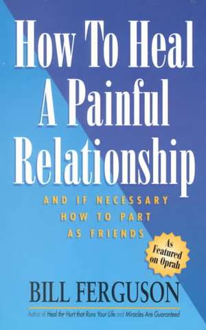 How to Heal a Painful Relationship: And If Necessary, How to Part as Friends de Bill Ferguson