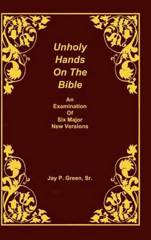 Unholy Hands on the Bible, an Examination of Six Major New Versions, Volume 2 of 3 Volumes de Sr. Green, Jay Patrick