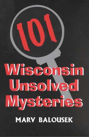 101 Wisconsin Unsolved Mysteries de Marv Balousek