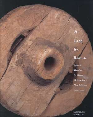 A Land So Remote: Volume 3: Wooden Artifacts of Frontier New Mexico, 1708-1900s de Larry Frank