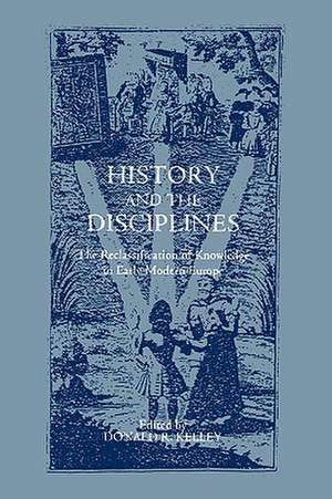 History and the Disciplines – The Reclassification of Knowledge in Early Modern Europe de Donald R. Kelley