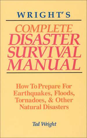 Wright's Complete Disaster Survival Manual: How to Prepare for Earthquakes, Floods, Tornadoes, & Other Natural Disasters de Ted Wright