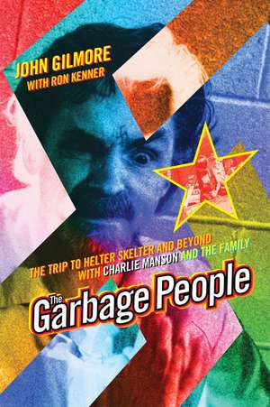 The Garbage People: The Trip to Helter Skelter and Beyond with Charlie Manson and The Family de John Gilmore