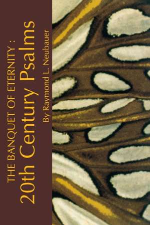 The Banquet of Eternity: – 20th Century Psalms. de Raymond L. Neubauer