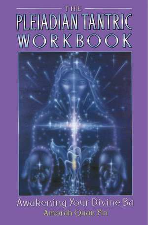 The Pleiadian Tantric Workbook: Awakening Your Divine Ba de Amorah Quan Yin