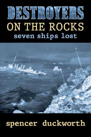 Destroyers on the Rocks: Seven Ships Lost de Spencer Duckworth