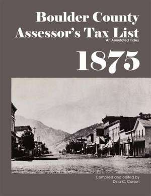 Boulder County Assessor's Tax List 1875: An Annotated Index de Dina C. Carson