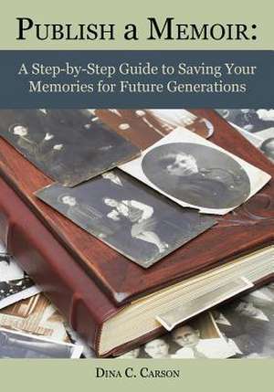 Publish a Memoir: A Step-By-Step Guide to Saving Your Memories for Future Generations de Dina C. Carson