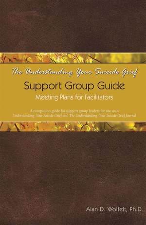 Understanding Your Suicide Grief Support Group Guide de Ph.D., CT Wolfelt, Alan D.