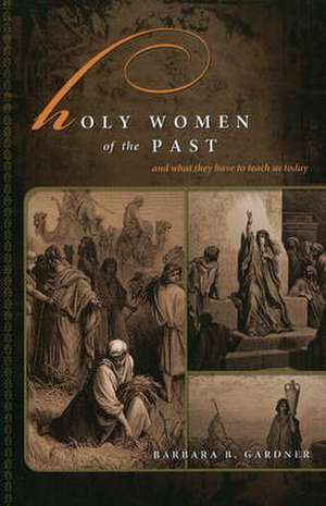 Holy Women of the Past: And What They Have to Teach Us Today de Barbara B. Gardner