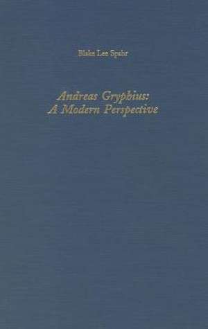 Andreas Gryphius – A Modern Perspective de Blake Lee Spahr