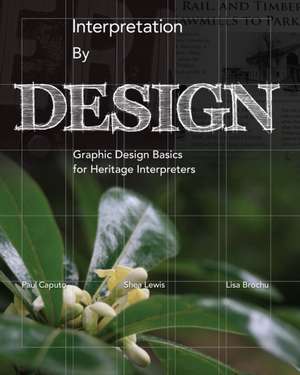 Interpretation by Design: Graphic Design Basics for Heritage Interpreters de Paul Caputo