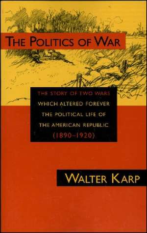 Politics of War: The Story of Two Wars Which Altered Forever the Political Life of the American Republic de Walter Karp