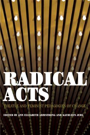 Radical Acts: Theater and Feminist Pedagogies of Change de Ann Elizabeth Armstrong