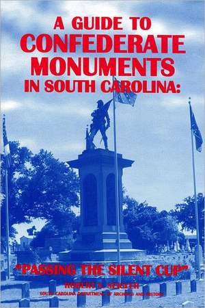 A Guide to Confederate Monuments in South Carolina: Passing the Silent Cup de Robert S. Seigler