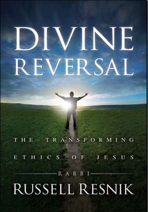 Divine Reversal: The Transforming Ethics of Jesus de Rabbi Russell Resnik