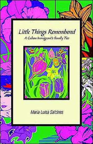 Little Things Remembered: A Cuban Immigrant's Family Ties de Maria Luisa Salcines