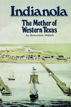 Indianola: The Mother of Western Texas de Brownson Malsch