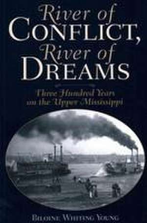 River of Conflict, River of Dreams: Three Hundred Years on the Upper Mississippi de Biloine Whiting Young