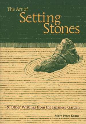 The Art of Setting Stones: And Other Writings from the Japanese Garden de Marc Peter Keane