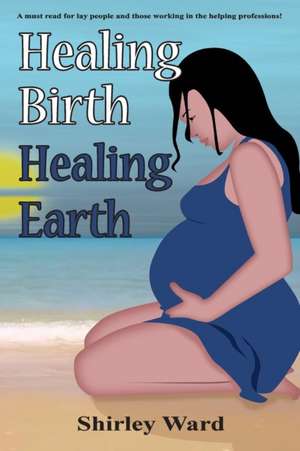 Healing Birth Healing Earth de Shirley Ward