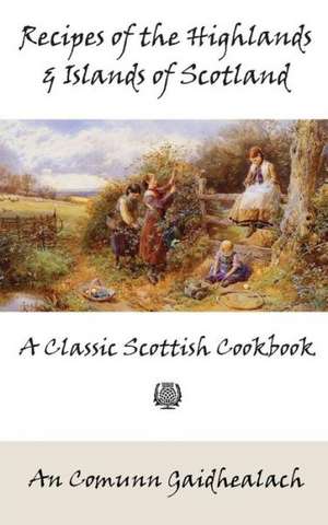 Recipes of the Highlands and Islands of Scotland: A Classic Scottish Cookbook (the Feill Cookery Book) de An Comunn Gaidhealach