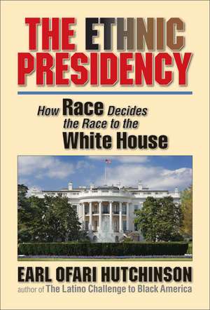 The Ethnic Presidency: How Race Decides the Race to the White House de Earl Ofari Hutchinson