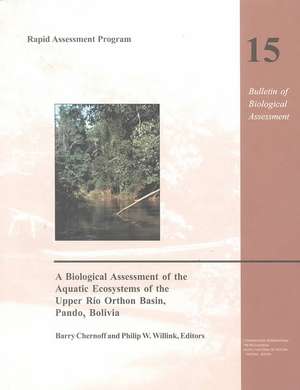 A Biological Assessment of the Aquatic Ecosystems of the Upper Rio Orthon Basin, Pando, Bolivia: Rapid Assessment Program, Volume 15 de Barry Chernoff