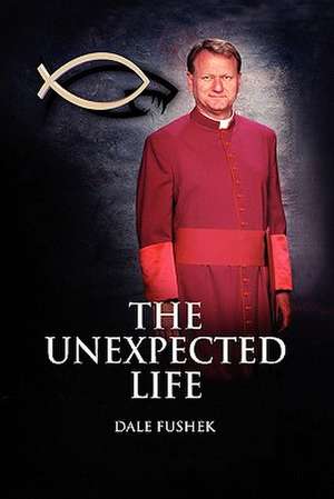 The Unexpected Life de Dale Fushek