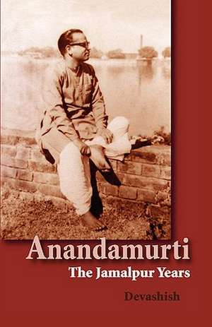 Anandamurti: The Jamalpur Years de Devashish Donald Acosta