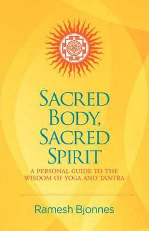 Sacred Body, Sacred Spirit: A Personal Guide to the Wisdom of Yoga and Tantra de Ramesh Bjonnes