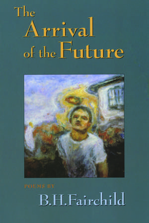 The Arrival of the Future de B. H. Fairchild