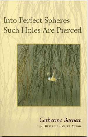 Into Perfect Spheres Such Holes Are Pierced de Catherine Barnett