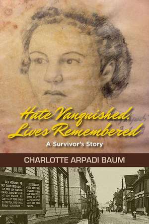 Hate Vanquished, Lives Remembered: A Survivor's Story de Charlotte Arpadi Baum