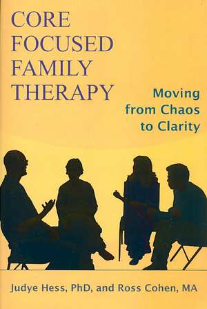 Core Focused Family Therapy: Moving from Chaos to Clarity de Judye Hess