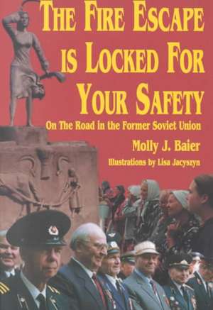 The Fire Escape is Locked for Your Safety: On the Road in the Former Soviet Union de Molly J. Baier