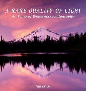 A Rare Quality of Light: 40 Years Of Wilderness Photography de Tim Ernst