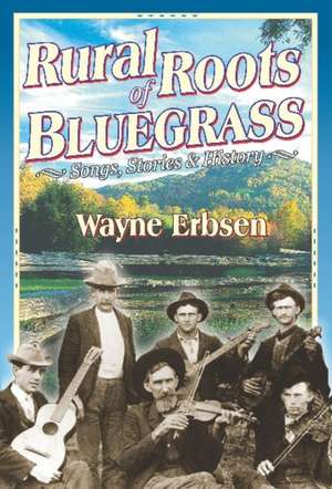 Rural Roots of Bluegrass: Songs, Stories & History de Wayne Erbsen