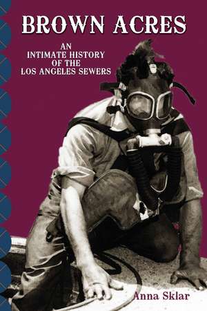 Brown Acres: An Intimate History of the Los Angeles Sewers de Anna Sklar