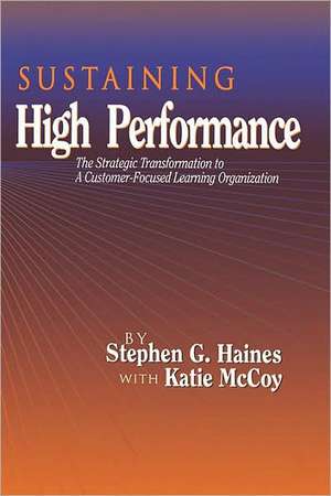 SUSTAINING High Performance: The Strategic Transformation to A Customer-Focused Learning Organization de Stephen Haines