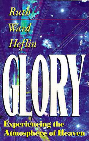 Glory: Experiencing the Atmosphere of Heaven de Ruth Ward Heflin