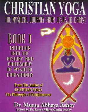 The Mystical Journey from Jesus to Christ: Ancient Egyptian Tantric Yoga de Muata Ashby