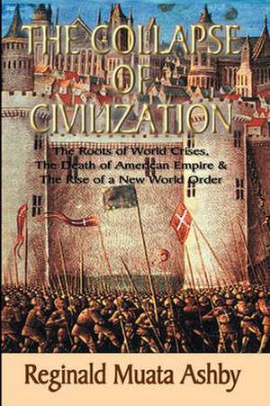 THE COLLAPSE OF CIVILIZATION, The Roots of World Crises, The Death of American Empire & The Rise of a New World Order de Reginald Muata Ashby