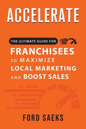 ACCELERATE The Ultimate Guide for FRANCHISEES to Maximize Local Marketing and Boost Sales de Ford Saeks