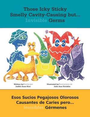 Those Icky Sticky Smelly Cavity-Causing But . . .: Esos Sucios Pegajosos Olorosos Causantes de Caries Pero . . . Invisibles Germenes de Judith Anne Rice