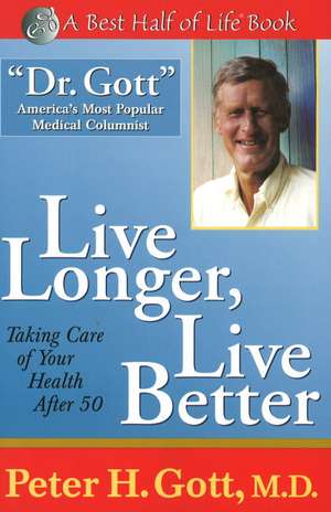 Live Longer, Live Better: Taking Care of Your Health After 50 de Peter H Gott MD